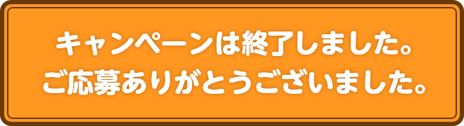 キャンペーンは終了しました。ご応募ありがとうございました。