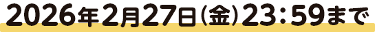 2026年2月27日（金）23:59まで